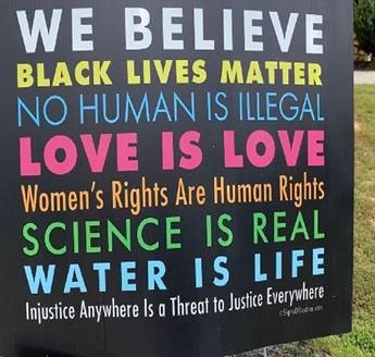 We believe black lives matter; no human is illegal; love is love; women's rights are human rights; science is real; water is life; injustice anywhere is a threat to justice everywhere