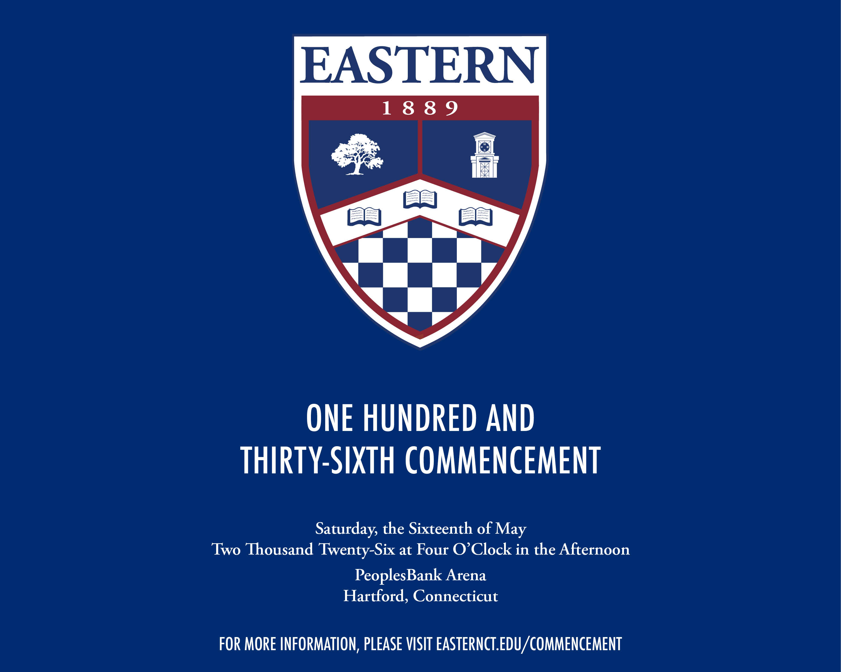 ONE HUNDRED AND THIRTY-SIXTH COMMENCEMENT, Saturday, the Sixteenth of May Two Thousand Twenty-Six at Four O'Clock in the Afternoon - PeoplesBank Arena Hartford, Connecticut